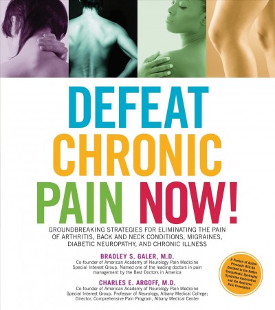 Defeat chronic pain now! [electronic resource] : groundbreaking strategies for eliminating the pain of arthritis, back and neck conditions, migraines, diabetic neuropathy, and chronic illness / Bradley S. Galer, Charles E. Argoff.