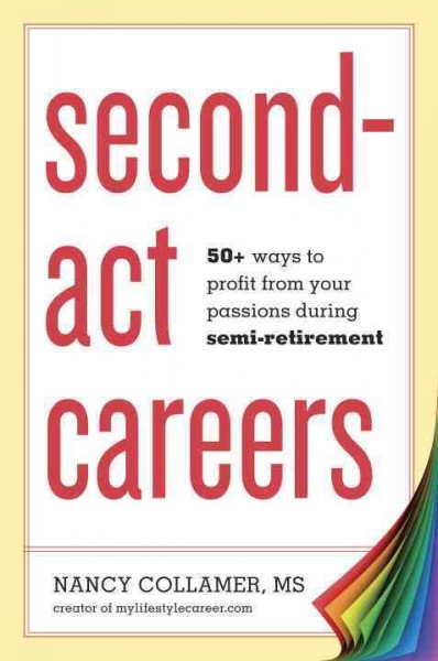 Second-act careers [electronic resource] : 50+ ways to profit from your passions during semi-retirement / Nancy Collamer.