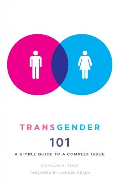 Transgender 101 [electronic resource] : a simple guide to a complex issue / Nicholas M. Teich ; foreword by Jamison Green.