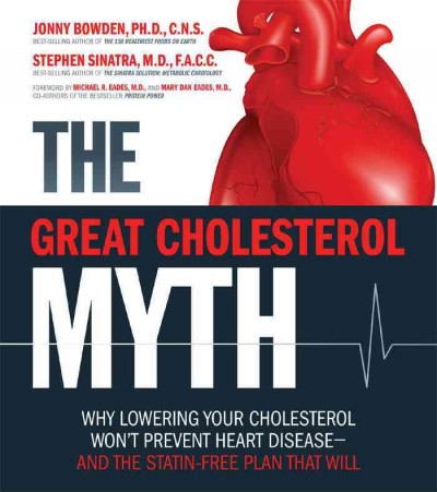 The great cholesterol myth [electronic resource] : why lowering your cholesterol won't prevent heart disease-- and the statin-free plan that will / Jonny Bowden and Stephen Sinatra.