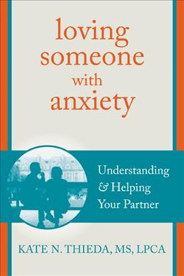 Loving someone with anxiety : understanding & helping your partner / Kate N. Thieda.
