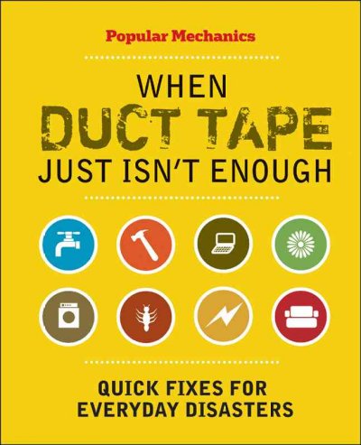 Popular mechanics when duct tape just isn't enough : quick fixes for everyday disasters / by C.J. Petersen.