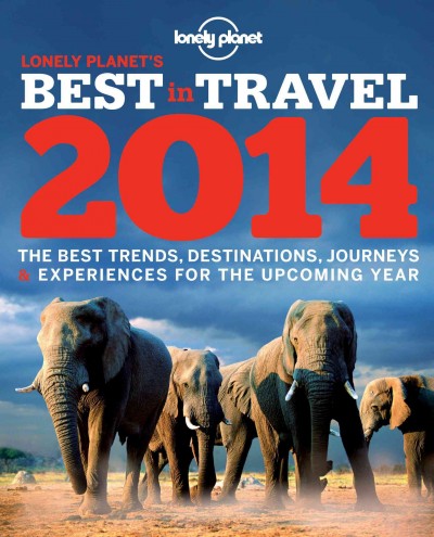 Lonely Planet's best in travel 2014 : the best trends, destinations, journeys & experiences for the upcoming year / editors Barbara Delissen, Luna Soo, Branislava Vladisavlijevic. 