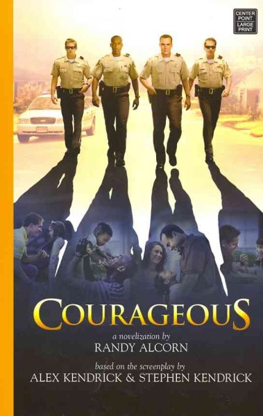 Courageous / a novelization by Randy Alcorn ; based on the screenplay by Alex Kendrick and Stephen Kendrick.
