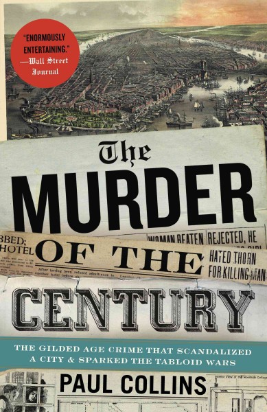 The murder of the century [electronic resource] : the Gilded Age crime that scandalized a city and sparked the tabloid wars / Paul Collins.