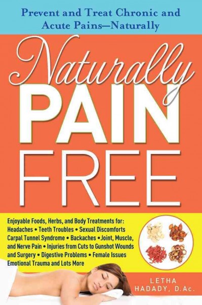 Naturally pain free [electronic resource] : prevent and treat chronic and acute pains-- naturally / by Letha Hadady.
