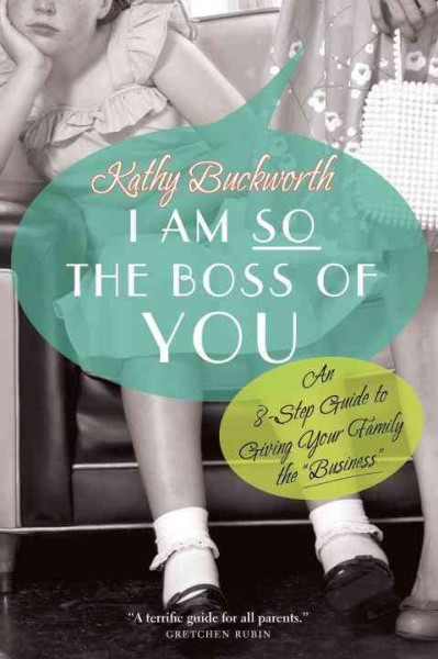 I am so the boss of you [electronic resource] : an 8-step guide to giving your family the "business" / Kathy Buckworth.