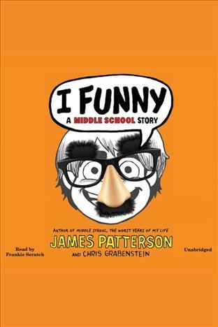 I funny [electronic resource] : a middle school story / James Patterson and Chris Grabenstein.