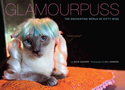 Glamourpuss [electronic resource] : the enchanting world of kitty wigs / by Julie Jackson ; photographs by Jill Johnson.