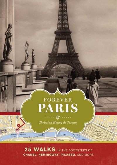 Forever Paris [electronic resource] : 25 walks in the footsteps of the Chanel, Hemingway, Picasso, and more / Christina Henry de Tessan.