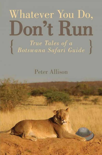 Whatever you do, don't run [electronic resource] : true tales of a Botswana safari guide / Peter Allison.