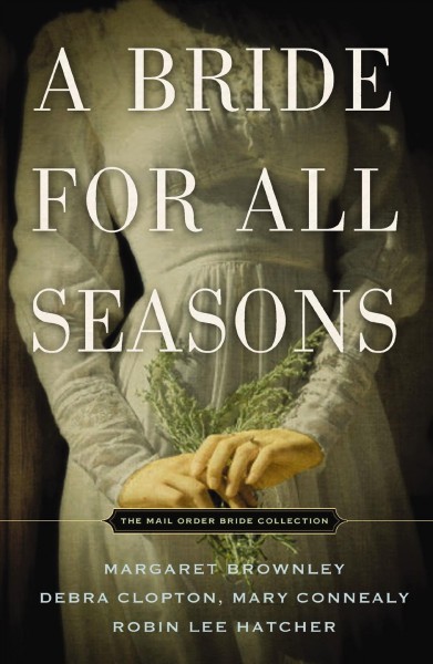 A bride for all seasons [electronic resource] : a mail order bride collection / by Margaret Brownley, Debra Clopton, Robin Lee Hatcher, and Mary Connealy.