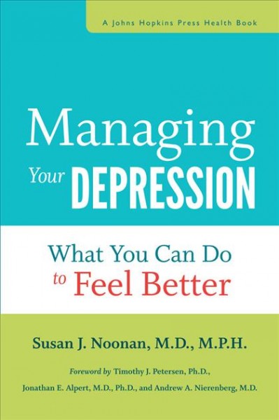 Managing your depression [electronic resource] : what you can do to feel better / Susan J. Noonan ; foreword by Timothy J. Petersen, Jonathan E. Alpert, and Andrew A. Nierenberg.