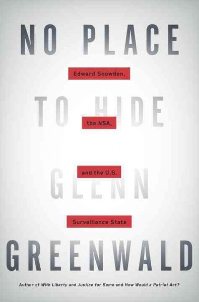 No place to hide : Edward Snowden, the NSA, and the U.S. surveillance state / Glenn Greenwald.