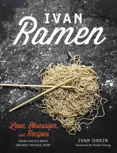 Ivan Ramen : love, obsession, and recipes from Tokyo's most unlikely noodle joint / by Ivan Orkin with Chris Ying.