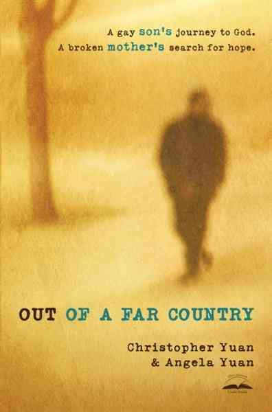 Out of a far country [electronic resource] : a gay son's journey to God : a broken mother's search for hope / Christopher Yuan and Angela Yuan.