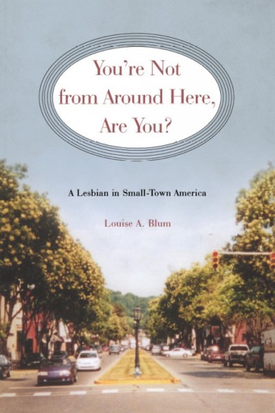 You're not from around here, are you? [electronic resource] : a lesbian in small-town America / Louise A. Blum.
