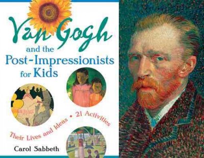 Van Gogh and the Post-Impressionists for kids [electronic resource] : their lives and ideas, 21 activities / Carol Sabbeth.