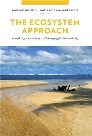 The ecosystem approach [electronic resource] : complexity, uncertainty, and managing for sustainability / edited by David Waltner-Toews, James J. Kay, and Nina-Marie E. Lister.