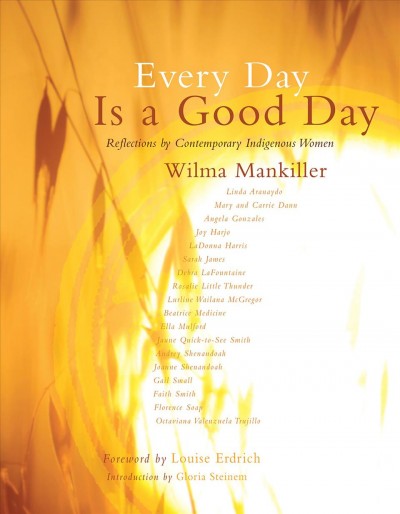 Every day is a good day [electronic resource] : reflections by contemporary indigenous women / Wilma Mankiller ; forewords by Louise Erdrich and Vine Deloria, Jr. ; introduction by Gloria Steinem.