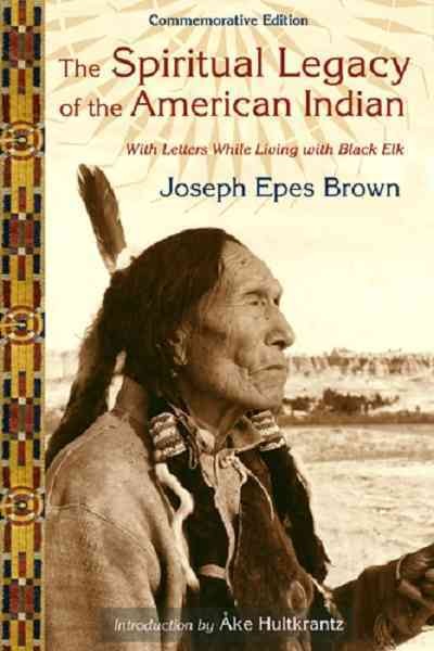 The spiritual legacy of the American Indian [electronic resource] : commemorative edition with letters while living with Black Elk / Joseph Epes Brown ; edited by Marina Brown Weatherly, Elenita Brown & Michael Oren Fitzgerald ; introduction by Åke Hultkrantz.