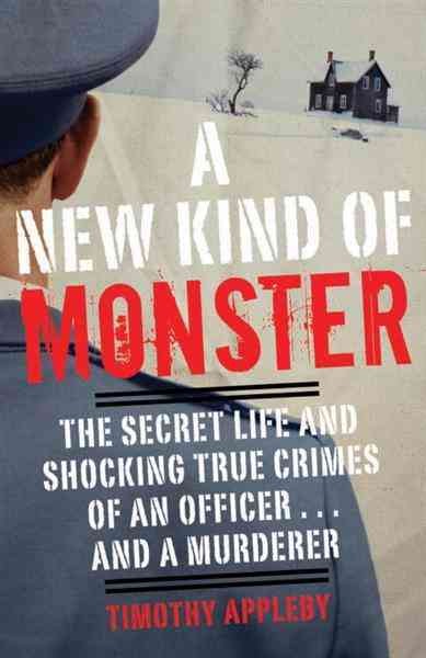 A new kind of monster [electronic resource] : the secret life and chilling crimes of an officer-- and a murderer / Timothy Appleby.