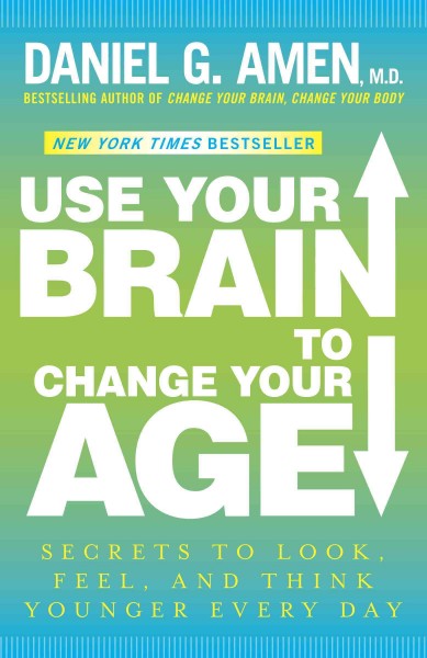 Use your brain to change your age [electronic resource] : secrets to look, feel, and think younger every day / Daniel G. Amen.