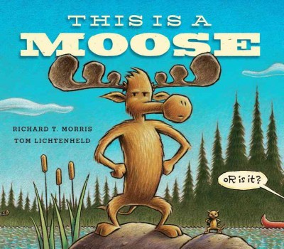 This is a moose / Richard T. Morris is an author ; Tom Lichtenheld is an illustrator.