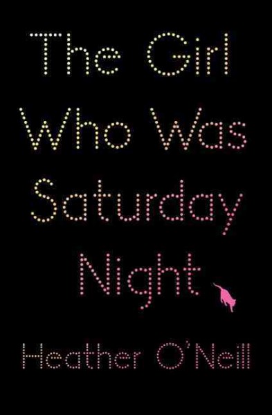The girl who was Saturday night : a novel / Heather O'Neill.