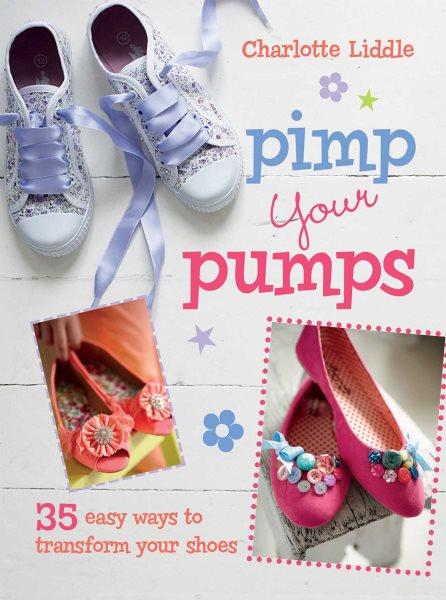 Pimp your pumps :  35 easy ways to transform your shoes / Charlotte Liddle.
