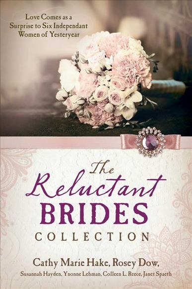 The reluctant brides collection :  love comes as a surprise to six independent women of yesteryear / by Cathy Marie Hake, Rosey Dow, Susannah Hayden, Yvonne Lehman, Colleen L. Reece, Janet Spaeth.