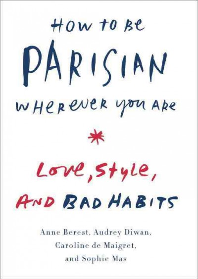 How to be Parisian wherever you are : love, style, and bad habits / Anne Berest, Audrey Diwan, Caroline De Maigret, Sophie Mas.