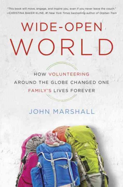 Wide-open world : how volunteering around the globe changed one family's lives forever / John Marshall.