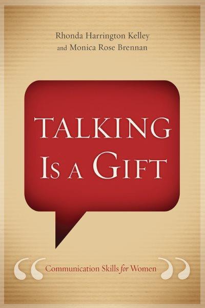 Talking Is a Gift [electronic resource] : Communication Skills for Women / Rhonda Harrington Kelley and Monica Rose Brennan.