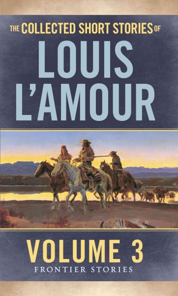The collected short stories of Louis L'Amour. Vol. three : The frontier stories [electronic resource] / Louis L'Amour.