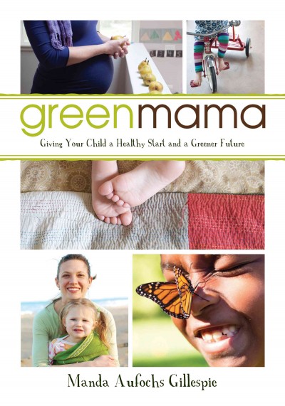 Green mama : giving your child a healthy start and a greener future / Manda Aufochs Gillespie.