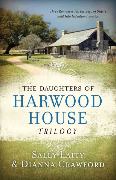 The daughters of Harwood House trilogy :  three romances tell the saga of sisters sold into indentured service / Sally Laity & Dianna Crawford.