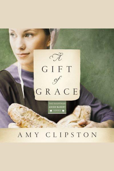 A gift of grace [electronic resource] / Amy Clipston.