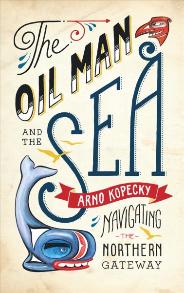The oil man and the sea : navigating the Northern Gateway / Arno Kopecky.