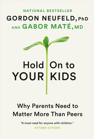 Hold on to your kids : why parents need to matter more than peers / Gordon Neufeld, PhD and Gabor Maté, MD.