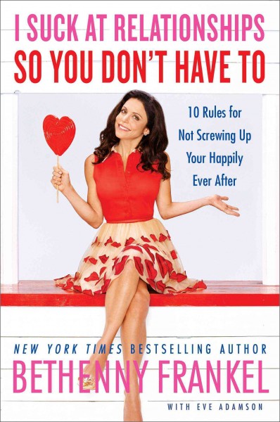 I suck at relationships so you don't have to : 10 rules for not screwing up your happily ever after / Bethenny Frankel ; with Eve Adamson.
