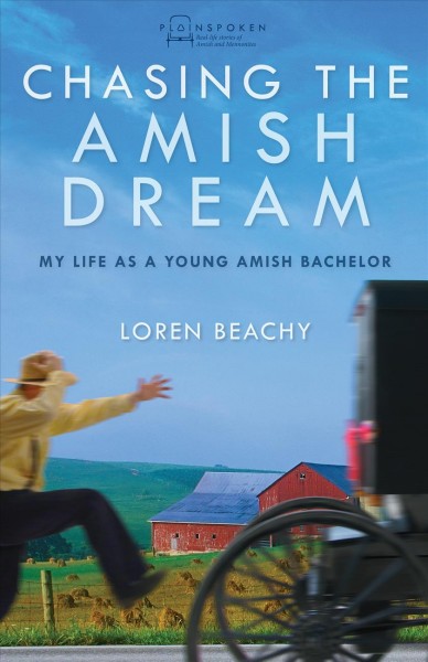 Chasing the Amish dream : my life as a young Amish bachelor / Loren Beachy.