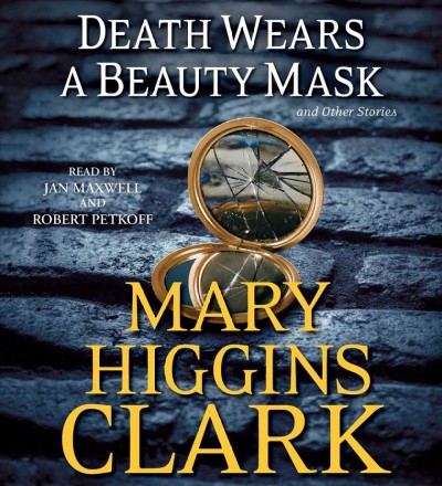 Death wears a beauty mask : [sound recording (CD)]  and other stories / written by Mary Higgins Clark ; read by Jan Maxwell and Robert Petkoff.
