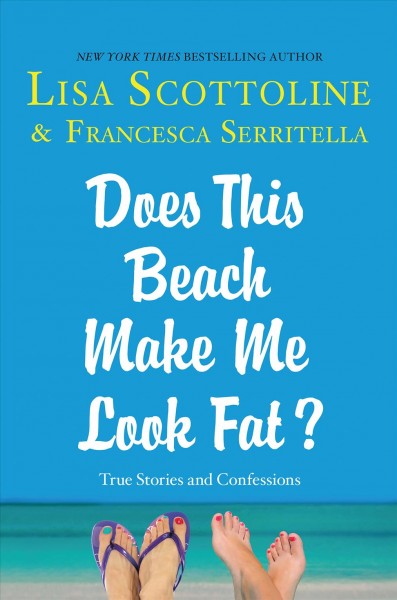 Does this beach make me look fat? / Lisa Scottoline & Francesca Serritella.