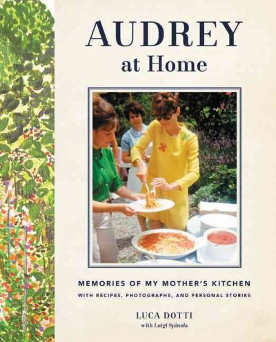 Audrey at home : memories of my mother's kitchen : with recipes, photographs, and personal stories / Luca Dotti.