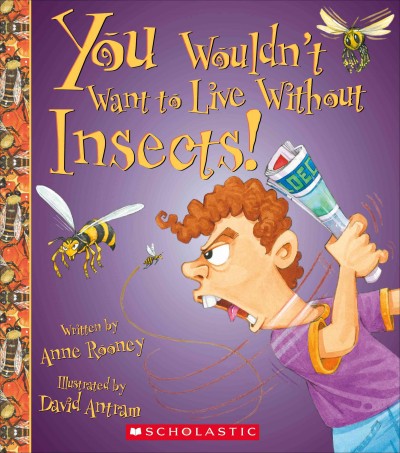 You wouldn't want to live without insects! / written by Anne Rooney ; illustrated by David Antram.