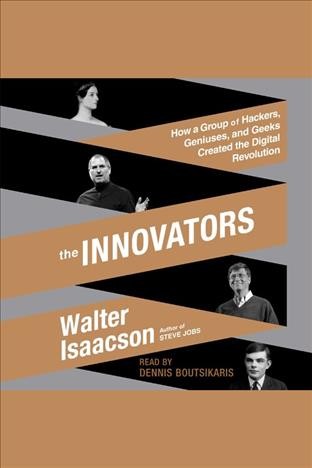 The innovators : how a group of hackers, geniuses, and geeks created the digital revolution / Walter Isaacson.