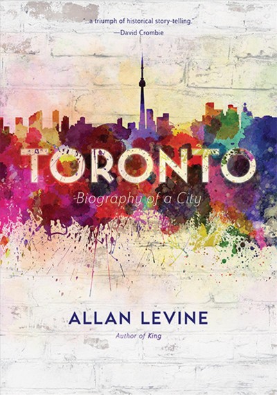 Toronto : biography of a city / by Allan Levine.
