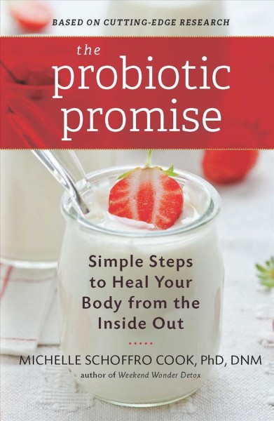 The probiotic promise : simple steps to heal your body from the inside out / Michelle Schoffro Cook, PhD, DNM, ROHP.