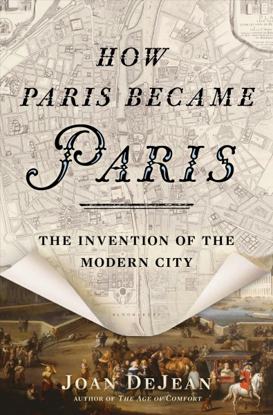 How Paris became Paris : the invention of the modern city / Joan DeJean.